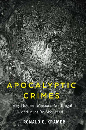 Apocalyptic Crimes : Why Nuclear Weapons Are Illegal and Must Be Abolished - Ronald C. Kramer