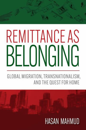 Remittance as Belonging : Global Migration, Transnationalism, and the Quest for Home - Hasan Mahmud