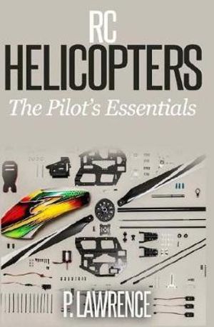 Rc Helicopters : The Pilot's Essentials - Paul Lawrence