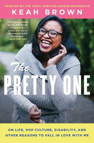 The Pretty One : On Life, Pop Culture, Disability, and Other Reasons to Fall in Love with Me - Keah Brown