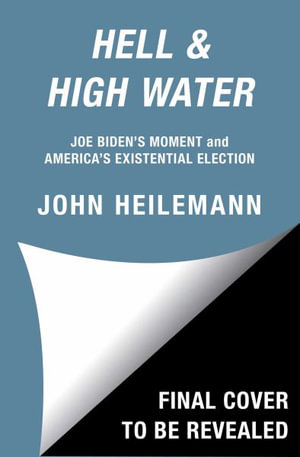 Hell & High Water : Joe Biden's Moment and America's Existential Election - John Heilemann