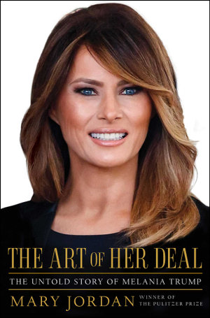 The Art of Her Deal : Untold Story of Melania Trump - Mary Jordan