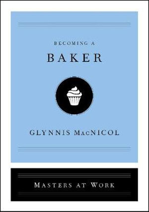 Becoming a Baker : Masters at Work - Glynnis MacNicol