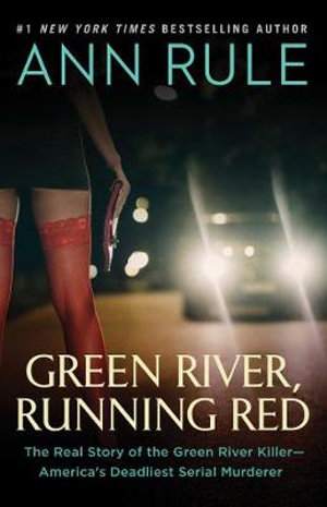 Green River, Running Red : The Real Story of the Green River Killerâ"America's Deadliest Serial Murderer - Ann Rule