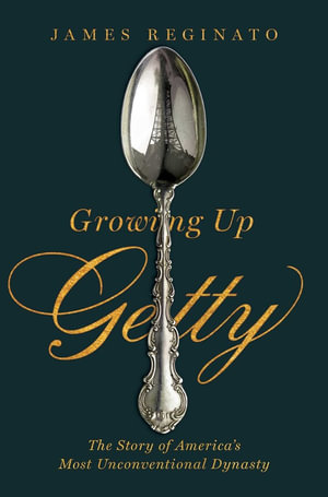 Growing Up Getty : The Story of  America's Most Unconventional Dynasty - James Reginato