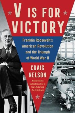 V Is for Victory : Franklin Roosevelt's American Revolution and the Triumph of World War II - Craig Nelson