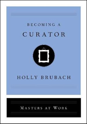 Becoming a Curator : Masters at Work - Holly Brubach