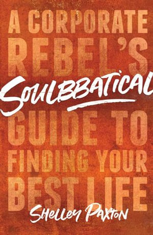 Soulbbatical : A Corporate Rebel's Guide to Finding Your Best Life - Shelley Paxton