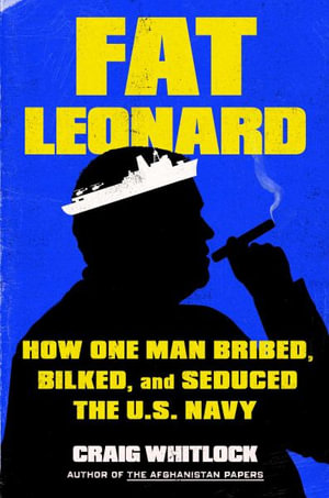 Fat Leonard : How One Man Bribed, Bilked, and Seduced the U.S. Navy - Craig Whitlock