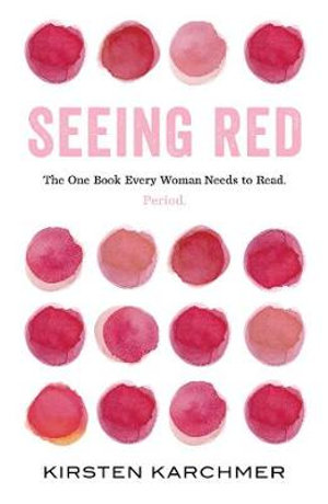 Seeing Red : The One Book Every Woman Needs to Read. Period. - Kirsten Karchmer