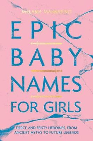 Epic Baby Names for Girls : Fierce and Feisty Heroines, from Ancient Myths to Modern Legends - Melanie Mannarino