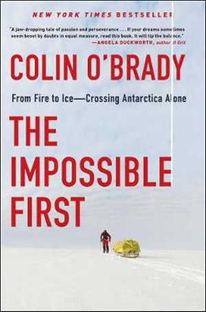 The Impossible First : From Fire to Iceâ"Crossing Antarctica Alone - Colin O'Brady