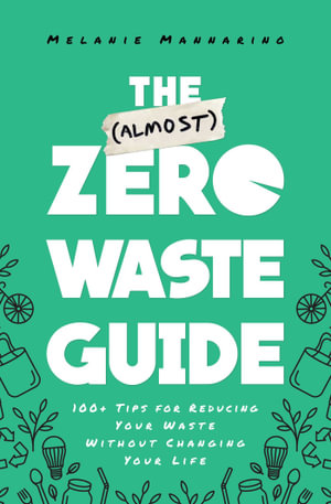 The (Almost) Zero-Waste Guide : 100+ Tips for Reducing Your Waste Without Changing Your Life - Melanie Mannarino