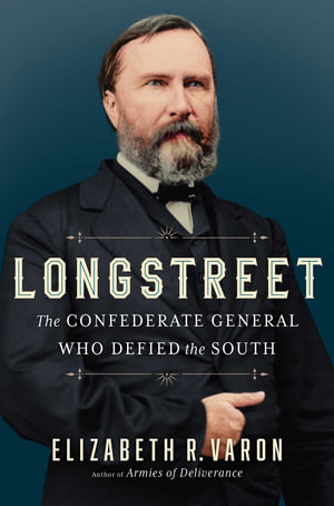 Longstreet : The Confederate General Who Defied the South - Elizabeth Varon