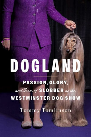 Dogland : Passion, Glory, and Lots of Slobber at the Westminster Dog Show - Tommy Tomlinson