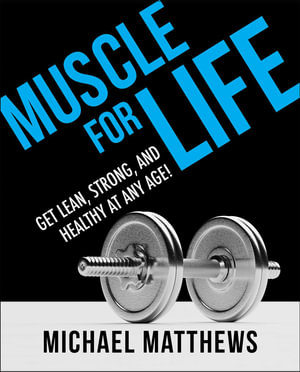 Muscle for Life : Get Lean, Strong, and Healthy at Any Age! - Michael Matthews