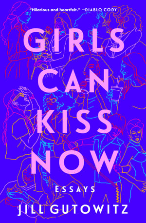 Girls Can Kiss Now : Essays - Jill Gutowitz