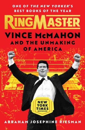 Ringmaster : Vince McMahon and the Unmaking of America - Abraham Josephine Riesman