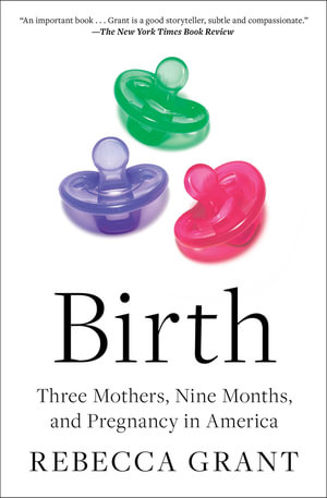 Birth : Three Mothers, Nine Months, and Pregnancy in America - Rebecca Grant