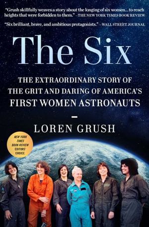 The Six : The Extraordinary Story of the Grit and Daring of America's First Women Astronauts - Loren Grush