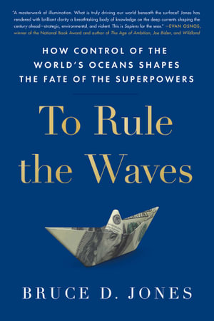 To Rule the Waves : How Control of the World's Oceans Shapes the Fate of the Superpowers - Bruce Jones