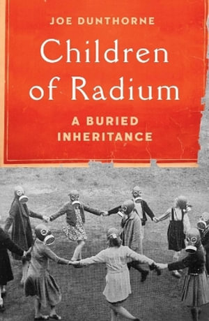 Children of Radium : A Buried Inheritance - Joe Dunthorne