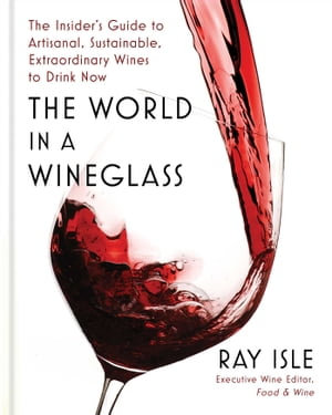 The World in a Wineglass : The Insider's Guide to Artisanal, Sustainable, Extraordinary Wines to Drink Now - Ray Isle