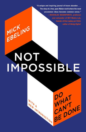 Not Impossible : Do What Can't Be Done - Mick Ebeling