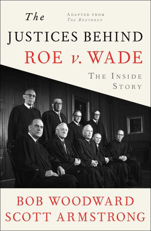 The Justices Behind Roe v. Wade : The Inside Story, Adapted from The Brethren - Bob Woodward