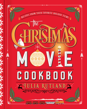 The Christmas Movie Cookbook : Recipes from Your Favorite Holiday Films - Julia Rutland