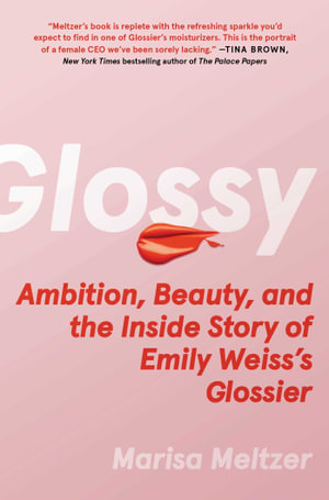 Glossy : Ambition, Beauty, and the Inside Story of Emily Weiss's Glossier - Marisa Meltzer