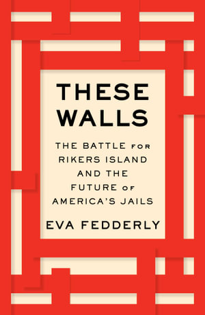 These Walls : The Battle for Rikers Island and the Future of America's Jails - Eva Fedderly