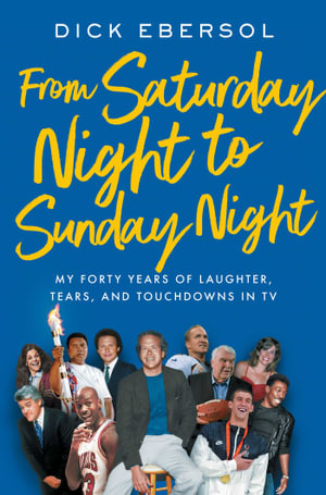 From Saturday Night to Sunday Night : My Forty Years of Laughter, Tears, and Touchdowns in TV - Dick Ebersol