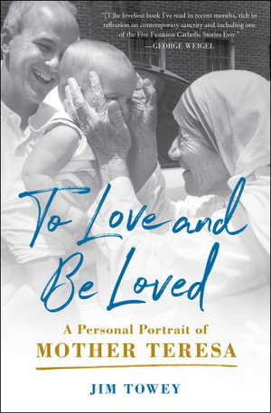 To Love and Be Loved : A Personal Portrait of Mother Teresa - Jim Towey