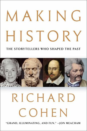 Making History : The Storytellers Who Shaped the Past - Richard Cohen
