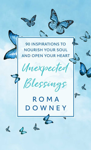 Unexpected Blessings : 90 Inspirations to Nourish Your Soul and Open Your Heart - Roma Downey