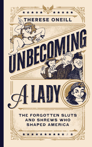 Unbecoming a Lady : The Forgotten Sluts and Shrews Who Shaped America - Therese Oneill