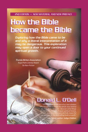 How the Bible Became the Bible : Exploring How the Bible Came to Be and Why a Literal Interpretation of It May Be Dangerous, This Exploration May Open a Door to Your Continued Spiritual Growth - Donald L. O'Dell