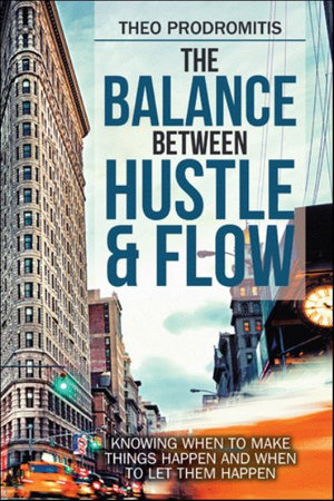 The Balance Between  Hustle & Flow : Knowing When to Make Things Happen and When to Let Them Happen - Theo Prodromitis