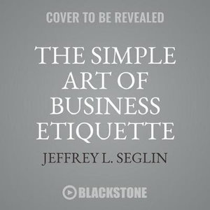 The Simple Art of Business Etiquette : How to Rise to the Top by Playing Nice - Jeffrey L. Seglin