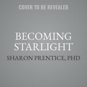 Becoming Starlight : A Shared Death Journey from Darkness to Light - Sharon Prentice