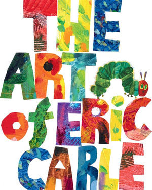 The Art of Eric Carle : The World of Eric Carle - Eric Carle