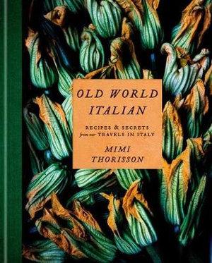 Old World Italian : Recipes and Secrets from Our Travels in Italy: A Cookbook - Mimi Thorisson