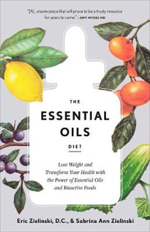 The Essential Oils Diet : Lose Weight and Transform Your Health with the Power of Essential Oils and Bioactive Foods - Eric Zielinski