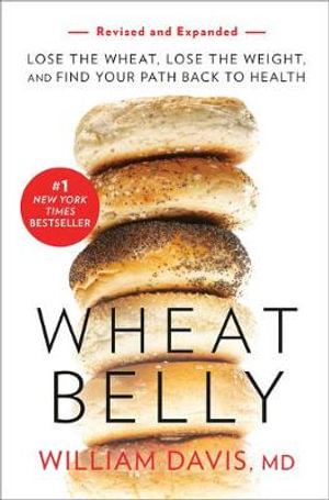 Wheat Belly (Revised and Expanded Edition) : Lose the Wheat, Lose the Weight, and Find Your Path Back to Health - William Davis