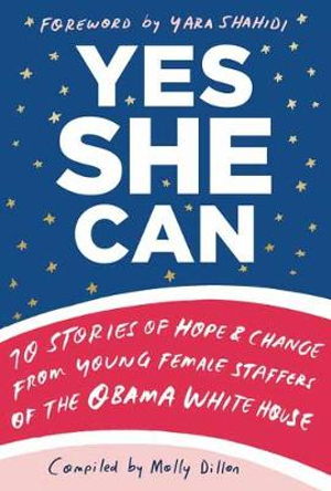 Yes She Can : 10 Stories of Hope & Change from Young Female Staffers of the Obama White House - MOLLY DILLON