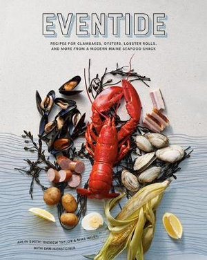 Eventide : Recipes for Clambakes, Oysters, Lobster Rolls, and More from a Modern Maine Seafood Shack - Arlin Smith