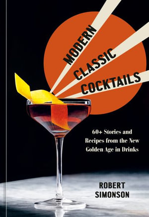 Modern Classic Cocktails : 60+ Stories and Recipes from the New Golden Age in Drinks - Robert Simonson