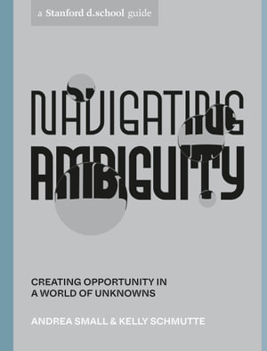 Navigating Ambiguity : Creating Opportunity in a World of Unknowns - Kelly Schmutte