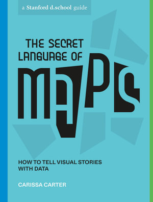 The Secret Language of Maps : How to Tell Visual Stories with Data - Carissa Carter